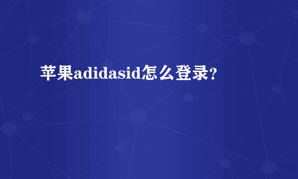 苹果adidasid怎么登录？