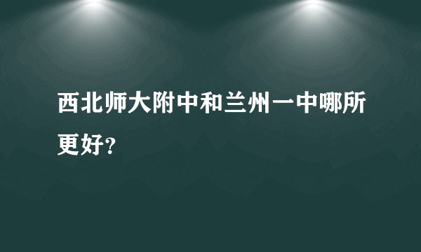西北师大附中和兰州一中哪所更好？