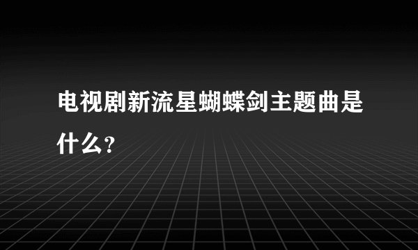 电视剧新流星蝴蝶剑主题曲是什么？