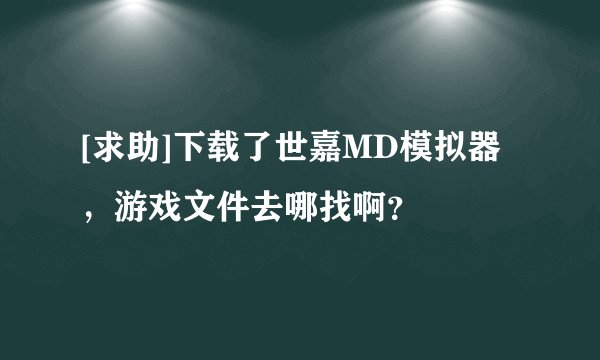 [求助]下载了世嘉MD模拟器，游戏文件去哪找啊？