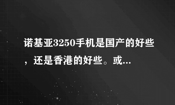 诺基亚3250手机是国产的好些，还是香港的好些。或者是芬兰，美国的好呢？？？
