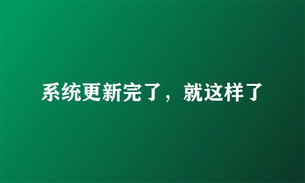 系统更新完了，就这样了