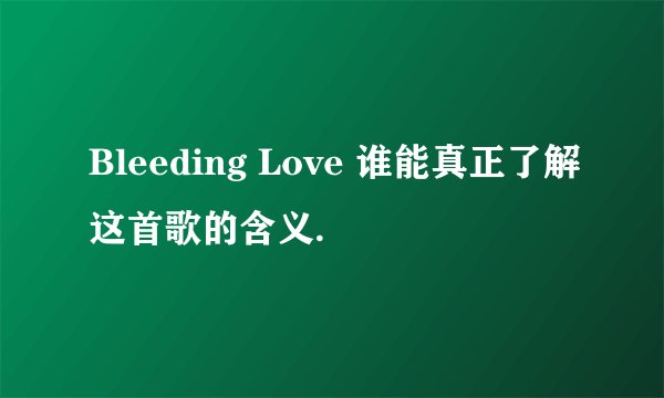 Bleeding Love 谁能真正了解这首歌的含义.