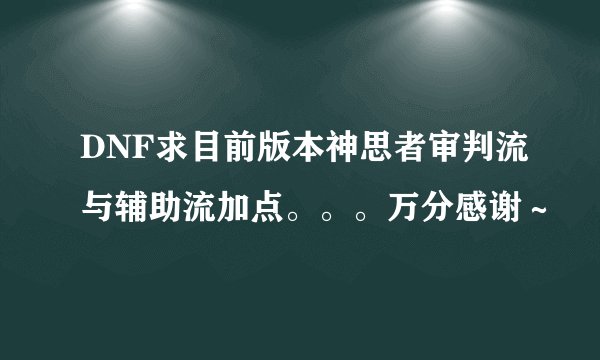 DNF求目前版本神思者审判流与辅助流加点。。。万分感谢～