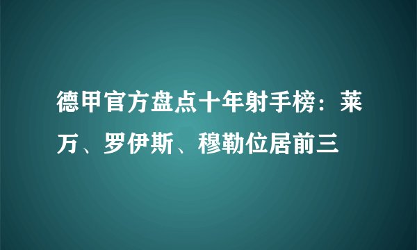 德甲官方盘点十年射手榜：莱万、罗伊斯、穆勒位居前三