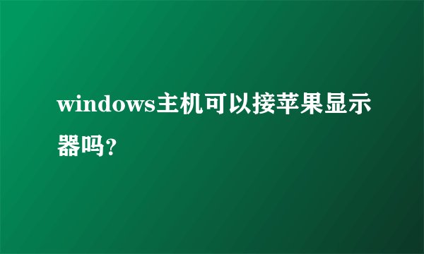 windows主机可以接苹果显示器吗？