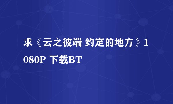 求《云之彼端 约定的地方》1080P 下载BT