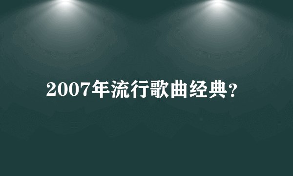 2007年流行歌曲经典？