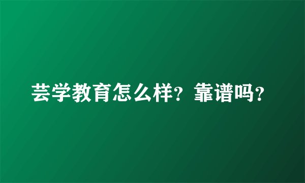 芸学教育怎么样？靠谱吗？