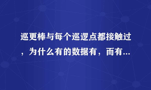 巡更棒与每个巡逻点都接触过，为什么有的数据有，而有的数据没有呢？