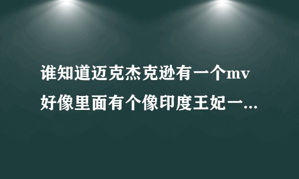 谁知道迈克杰克逊有一个mv好像里面有个像印度王妃一样的女人，那个歌叫什么名呀