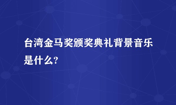 台湾金马奖颁奖典礼背景音乐是什么?
