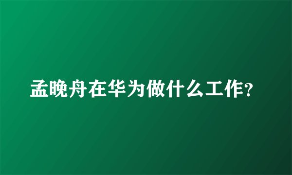 孟晚舟在华为做什么工作?