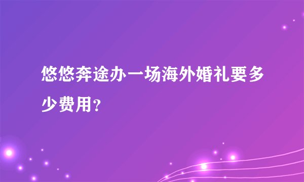 悠悠奔途办一场海外婚礼要多少费用？