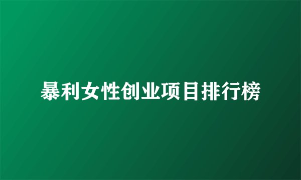 暴利女性创业项目排行榜