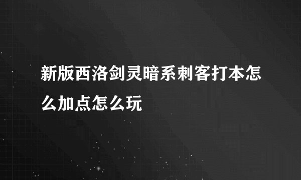 新版西洛剑灵暗系刺客打本怎么加点怎么玩
