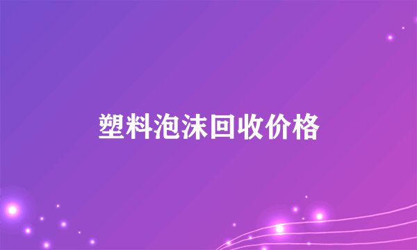 塑料泡沫回收价格