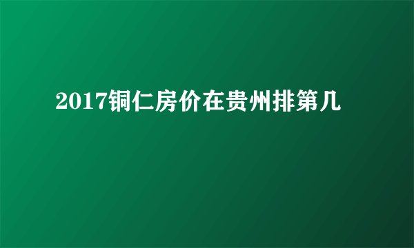 2017铜仁房价在贵州排第几