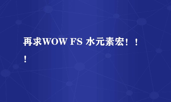 再求WOW FS 水元素宏！！！