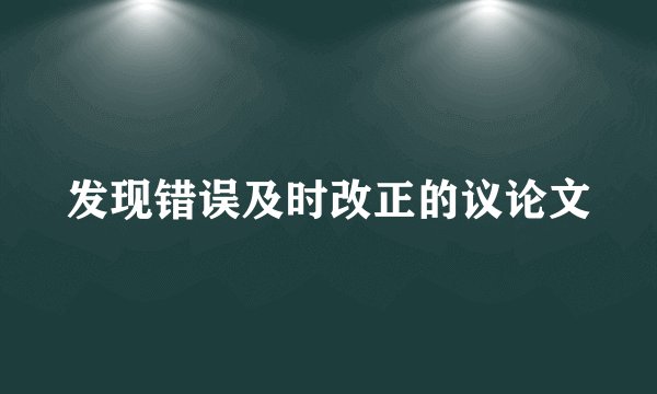 发现错误及时改正的议论文