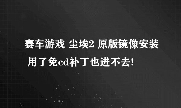 赛车游戏 尘埃2 原版镜像安装 用了免cd补丁也进不去!