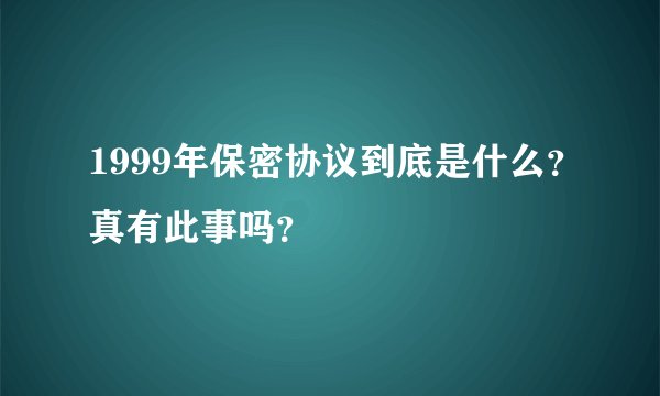 1999年保密协议到底是什么？真有此事吗？
