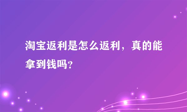 淘宝返利是怎么返利，真的能拿到钱吗？