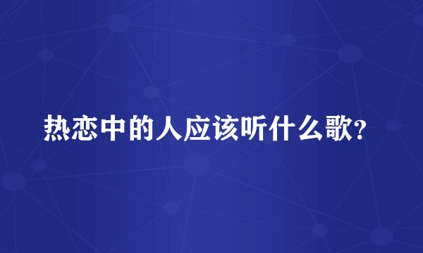 热恋中的人应该听什么歌？