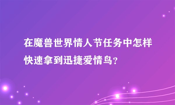 在魔兽世界情人节任务中怎样快速拿到迅捷爱情鸟？