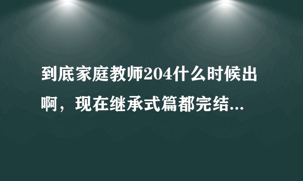 到底家庭教师204什么时候出啊，现在继承式篇都完结了，给个确切时间