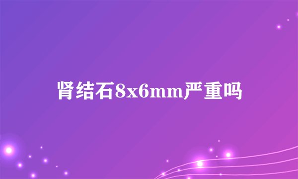 肾结石8x6mm严重吗