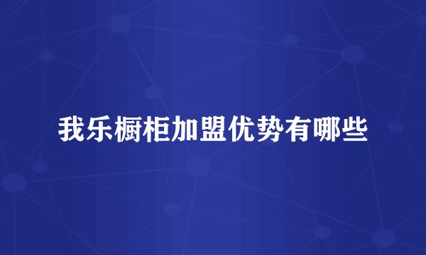 我乐橱柜加盟优势有哪些