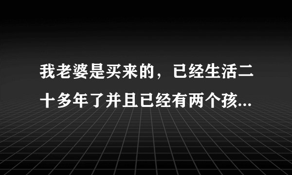 我老婆是买来的，已经生活二十多年了并且已经有两个孩子，，现在离婚，我要承担买卖人口的法律后果吗？
