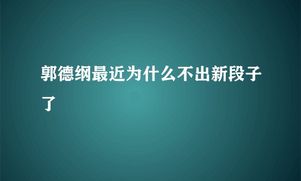 郭德纲最近为什么不出新段子了