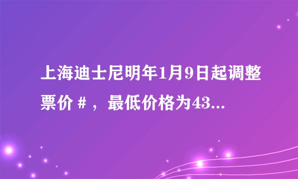上海迪士尼明年1月9日起调整票价＃，最低价格为435元，最高为769元