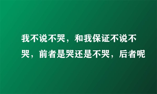 我不说不哭，和我保证不说不哭，前者是哭还是不哭，后者呢