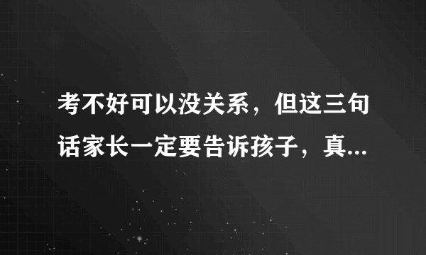 考不好可以没关系，但这三句话家长一定要告诉孩子，真的很重要