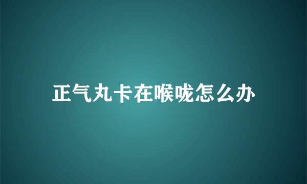 正气丸卡在喉咙怎么办