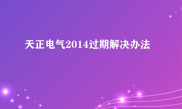 天正电气2014过期解决办法