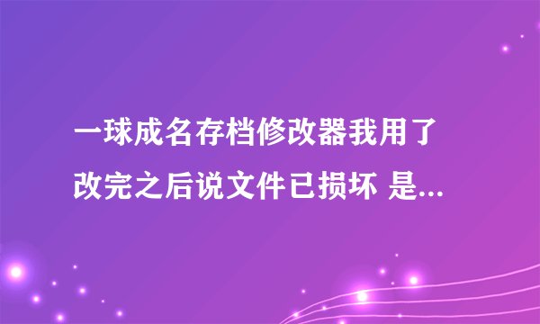 一球成名存档修改器我用了 改完之后说文件已损坏 是怎么回事？