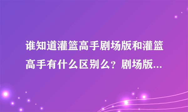 谁知道灌篮高手剧场版和灌篮高手有什么区别么？剧场版是从哪开始演的？
