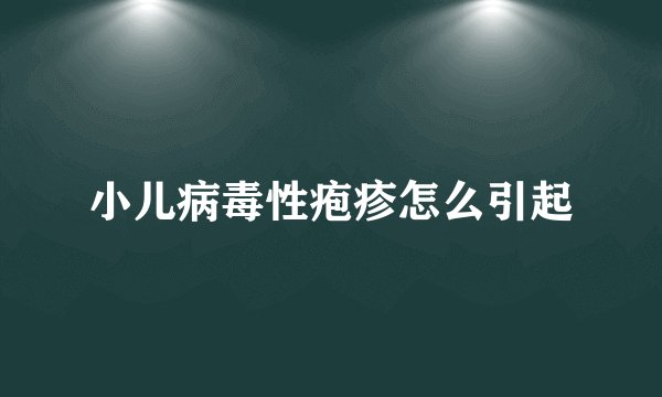 小儿病毒性疱疹怎么引起