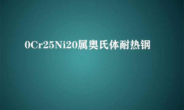 0Cr25Ni20属奥氏体耐热钢