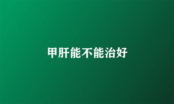 甲肝能不能治好