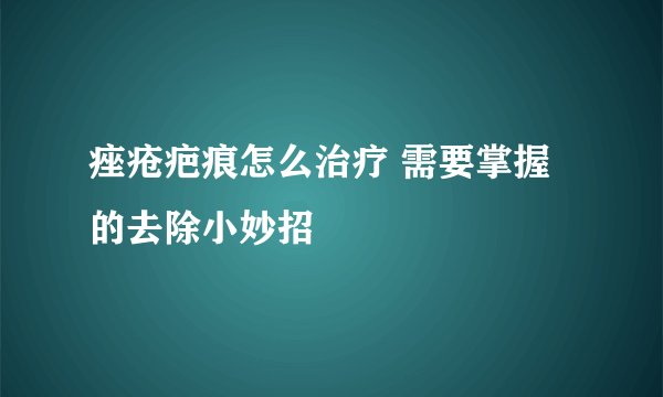 痤疮疤痕怎么治疗 需要掌握的去除小妙招