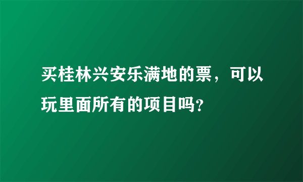 买桂林兴安乐满地的票，可以玩里面所有的项目吗？