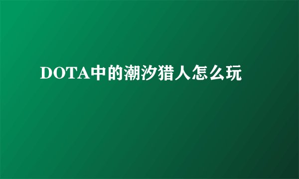 DOTA中的潮汐猎人怎么玩
