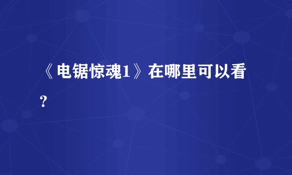 《电锯惊魂1》在哪里可以看？