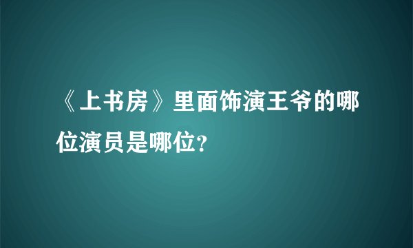 《上书房》里面饰演王爷的哪位演员是哪位？