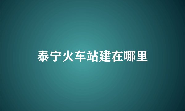 泰宁火车站建在哪里